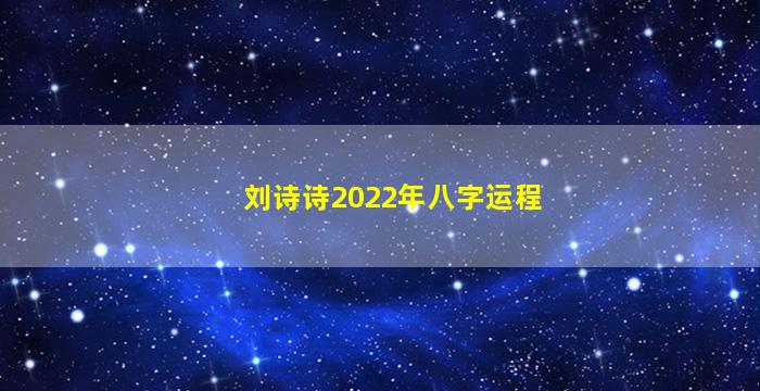刘诗诗2022年八字运程