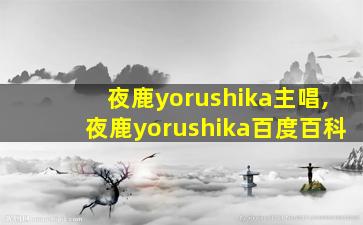 夜鹿yorushika主唱,夜鹿yorushika百度百科